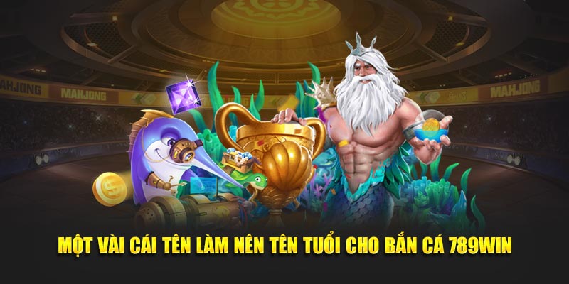 Một vài cái tên làm nên tên tuổi cho bắn cá 789WIN