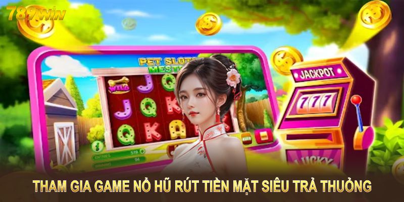 Tham gia game nổ hũ rút tiền mặt siêu trả thưởng tại 789WIN