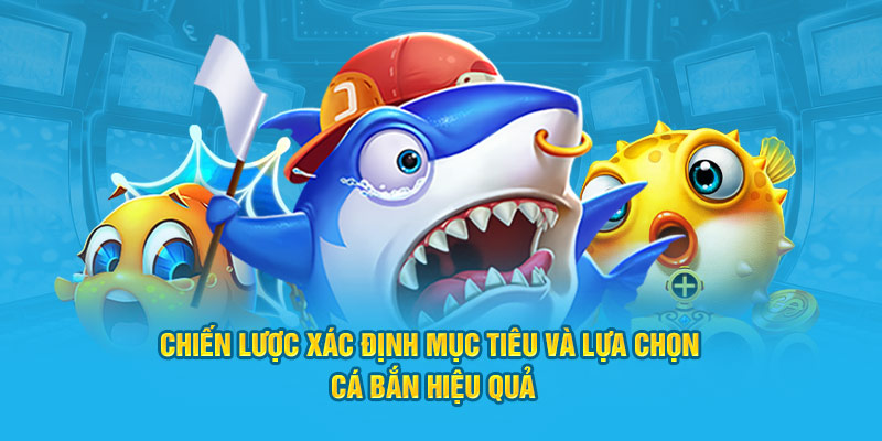 Chiến lược xác định mục tiêu và lựa chọn cá bắn hiệu quả