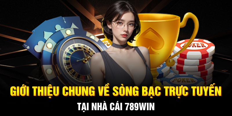 Giới thiệu chung về sòng bạc trực tuyến tại nhà cái 789WIN